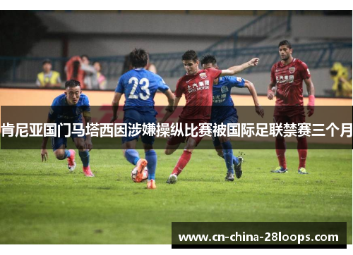 肯尼亚国门马塔西因涉嫌操纵比赛被国际足联禁赛三个月 肯尼亚国门马塔西因涉嫌操纵比赛被国际足联禁赛三个月