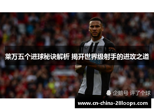 莱万五个进球秘诀解析 揭开世界级射手的进攻之道