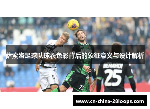 萨索洛足球队球衣色彩背后的象征意义与设计解析