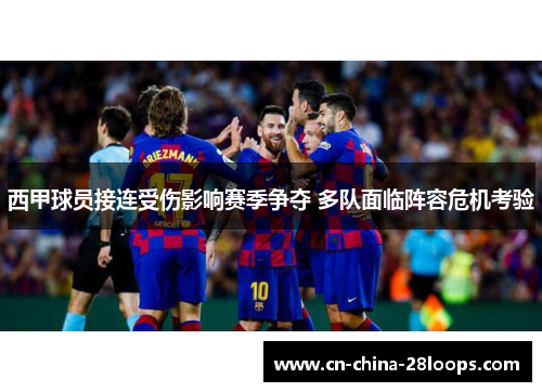 西甲球员接连受伤影响赛季争夺 多队面临阵容危机考验