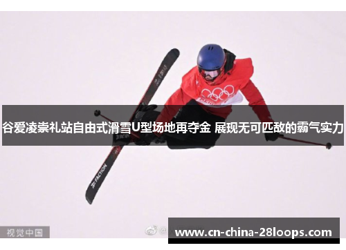 谷爱凌崇礼站自由式滑雪U型场地再夺金 展现无可匹敌的霸气实力