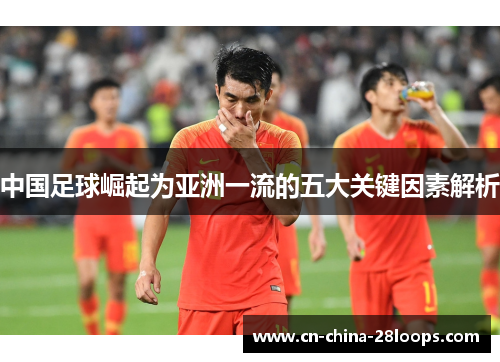 中国足球崛起为亚洲一流的五大关键因素解析