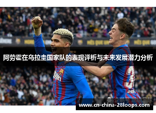 阿劳霍在乌拉圭国家队的表现评析与未来发展潜力分析