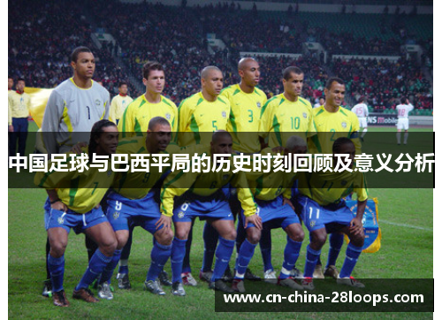 中国足球与巴西平局的历史时刻回顾及意义分析 中国足球与巴西平局的历史时刻回顾及意义分析