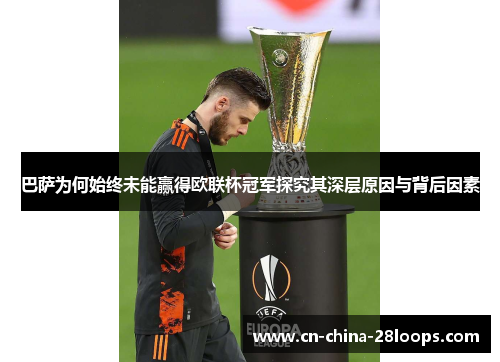 巴萨为何始终未能赢得欧联杯冠军探究其深层原因与背后因素 巴萨为何始终未能赢得欧联杯冠军探究其深层原因与背后因素