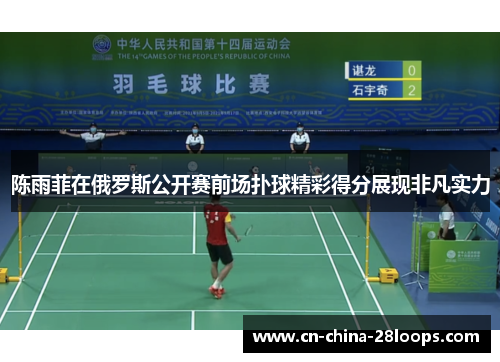 陈雨菲在俄罗斯公开赛前场扑球精彩得分展现非凡实力