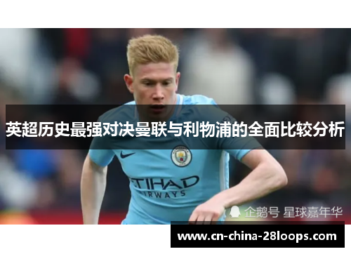 英超历史最强对决曼联与利物浦的全面比较分析 英超历史最强对决曼联与利物浦的全面比较分析