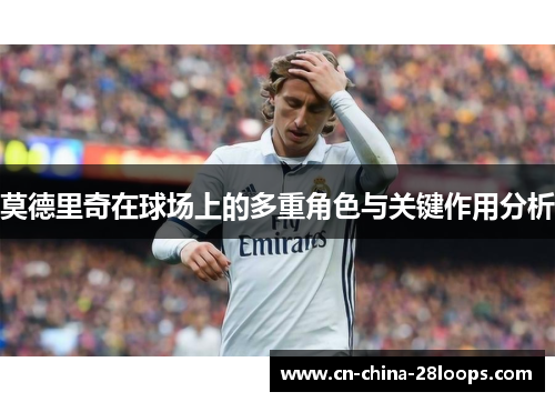 莫德里奇在球场上的多重角色与关键作用分析 莫德里奇在球场上的多重角色与关键作用分析
