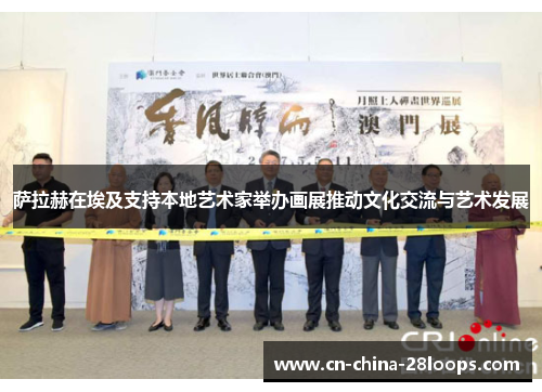 萨拉赫在埃及支持本地艺术家举办画展推动文化交流与艺术发展 萨拉赫在埃及支持本地艺术家举办画展推动文化交流与艺术发展