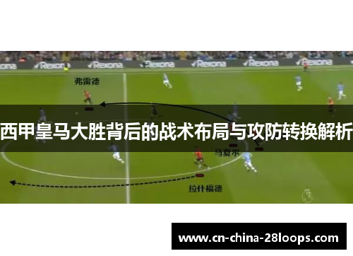 西甲皇马大胜背后的战术布局与攻防转换解析 西甲皇马大胜背后的战术布局与攻防转换解析