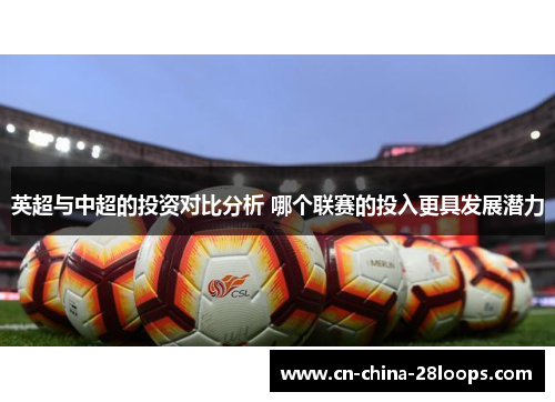 英超与中超的投资对比分析 哪个联赛的投入更具发展潜力