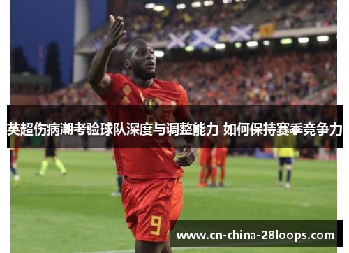 英超伤病潮考验球队深度与调整能力 如何保持赛季竞争力 英超伤病潮考验球队深度与调整能力 如何保持赛季竞争力