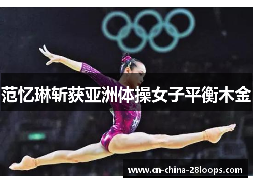 范忆琳斩获亚洲体操女子平衡木金 范忆琳斩获亚洲体操女子平衡木金