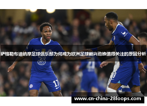 萨格勒布迪纳摩足球俱乐部为何成为欧洲足球新兴劲旅值得关注的原因分析