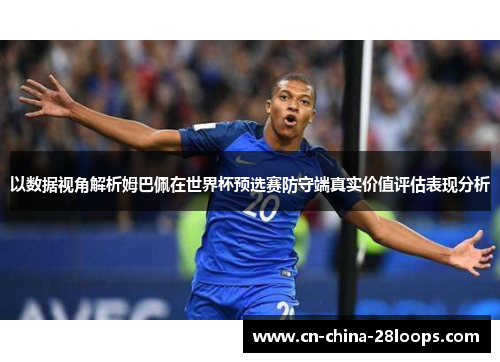 以数据视角解析姆巴佩在世界杯预选赛防守端真实价值评估表现分析