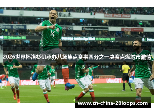 2026世界杯洛杉矶承办八场焦点赛事四分之一决赛点燃城市激情