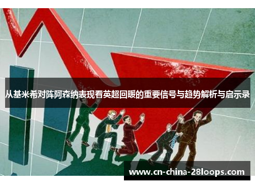 从基米希对阵阿森纳表现看英超回暖的重要信号与趋势解析与启示录