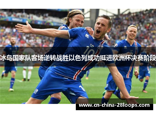 冰岛国家队客场逆转战胜以色列成功挺进欧洲杯决赛阶段 冰岛国家队客场逆转战胜以色列成功挺进欧洲杯决赛阶段