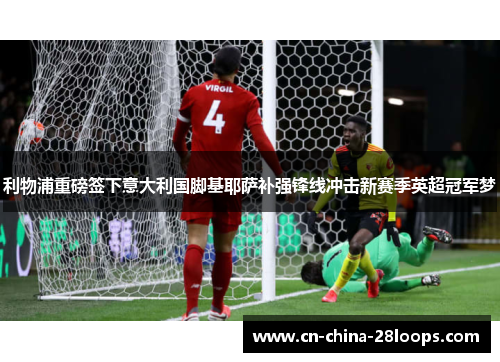 利物浦重磅签下意大利国脚基耶萨补强锋线冲击新赛季英超冠军梦 利物浦重磅签下意大利国脚基耶萨补强锋线冲击新赛季英超冠军梦