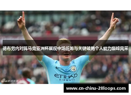 德布劳内对阵马竞亚洲杯展现中场统筹与关键破局个人能力巅峰风采