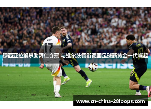 穆西亚拉绝杀助拜仁夺冠 与维尔茨领衔德国足球新黄金一代崛起