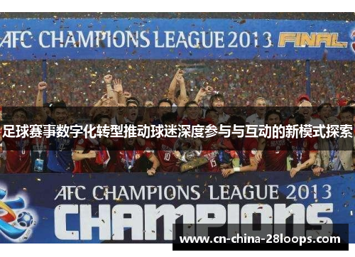 足球赛事数字化转型推动球迷深度参与与互动的新模式探索