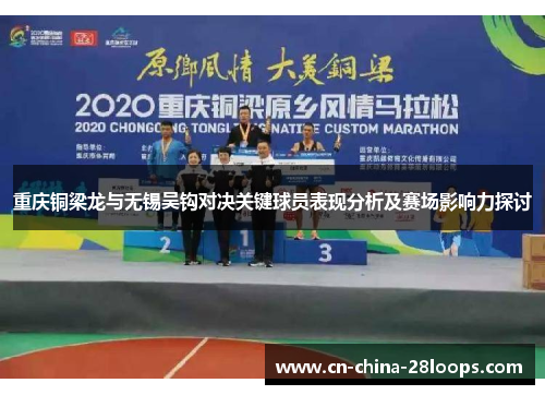 重庆铜梁龙与无锡吴钩对决关键球员表现分析及赛场影响力探讨