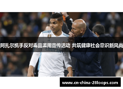 阿扎尔携手反对毒品滥用宣传活动 共筑健康社会意识新风尚