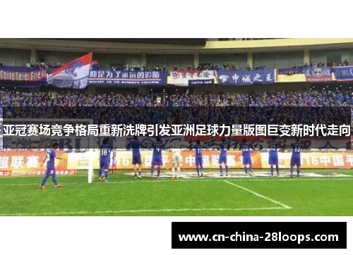 亚冠赛场竞争格局重新洗牌引发亚洲足球力量版图巨变新时代走向 亚冠赛场竞争格局重新洗牌引发亚洲足球力量版图巨变新时代走向